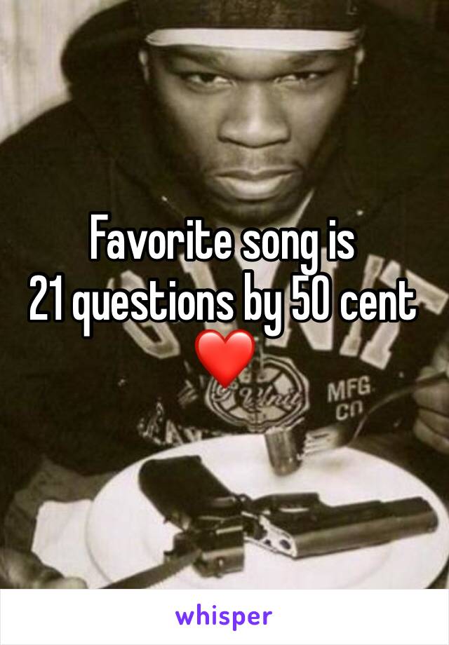 Favorite song is 
21 questions by 50 cent 
❤️