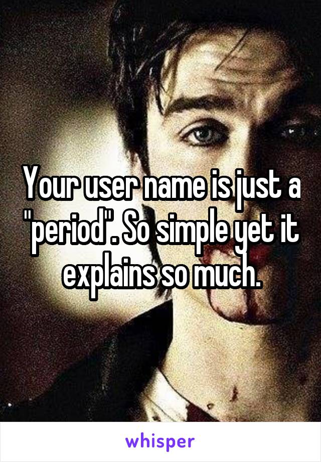 Your user name is just a "period". So simple yet it explains so much.