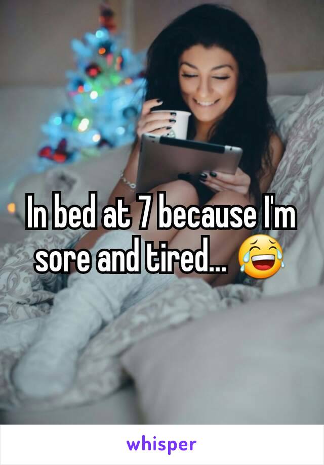 In bed at 7 because I'm sore and tired... 😂