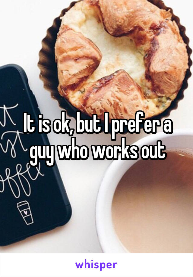 It is ok, but I prefer a guy who works out