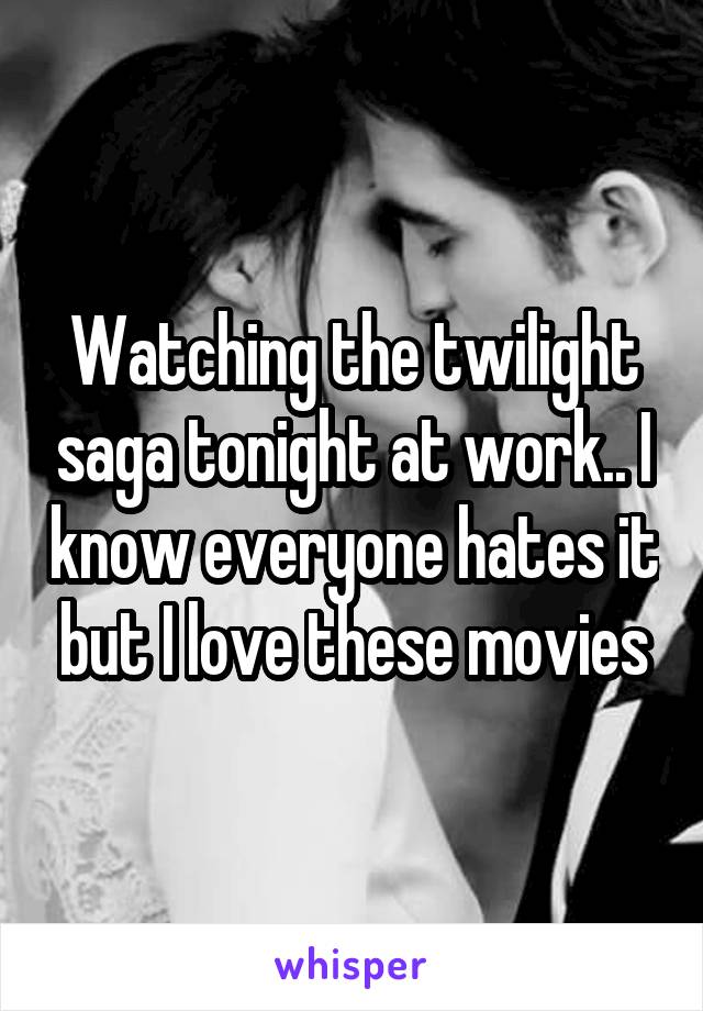 Watching the twilight saga tonight at work.. I know everyone hates it but I love these movies