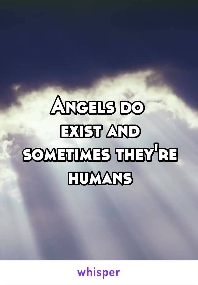 Angels do 
exist and sometimes they're humans