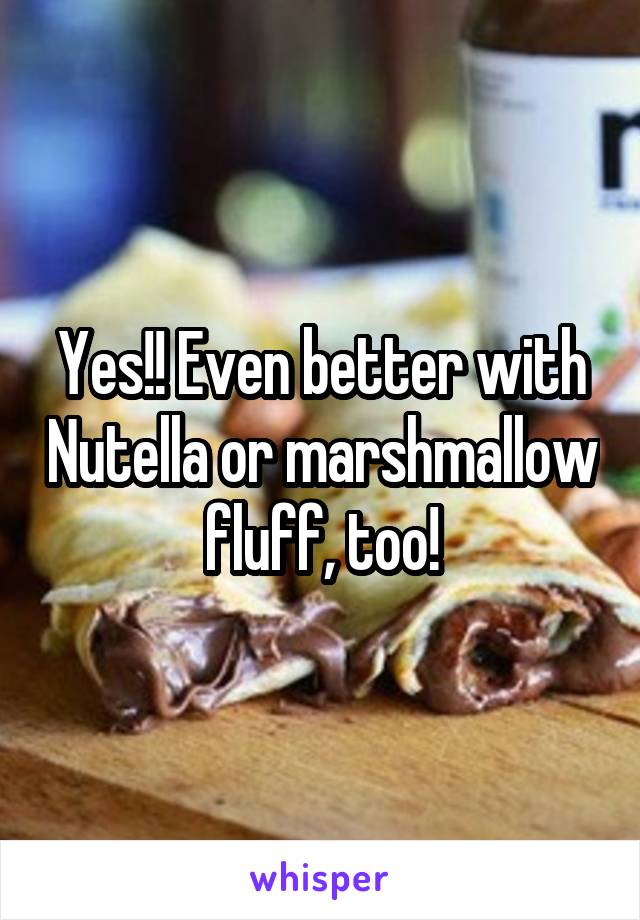 Yes!! Even better with Nutella or marshmallow fluff, too!