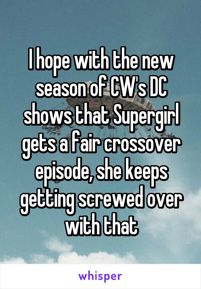 I hope with the new season of CW's DC shows that Supergirl gets a fair crossover episode, she keeps getting screwed over with that
