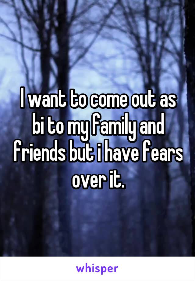 I want to come out as bi to my family and friends but i have fears over it.