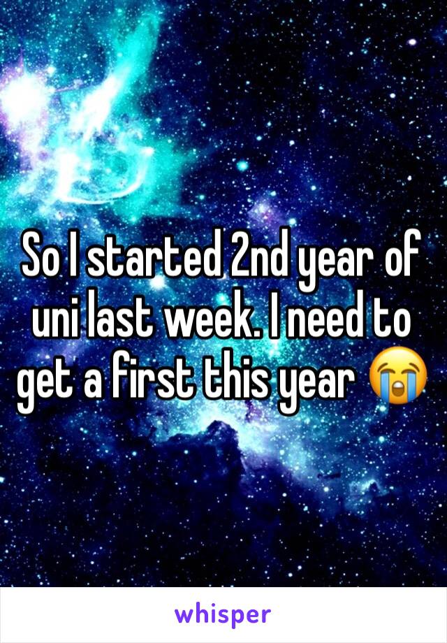 So I started 2nd year of uni last week. I need to get a first this year 😭