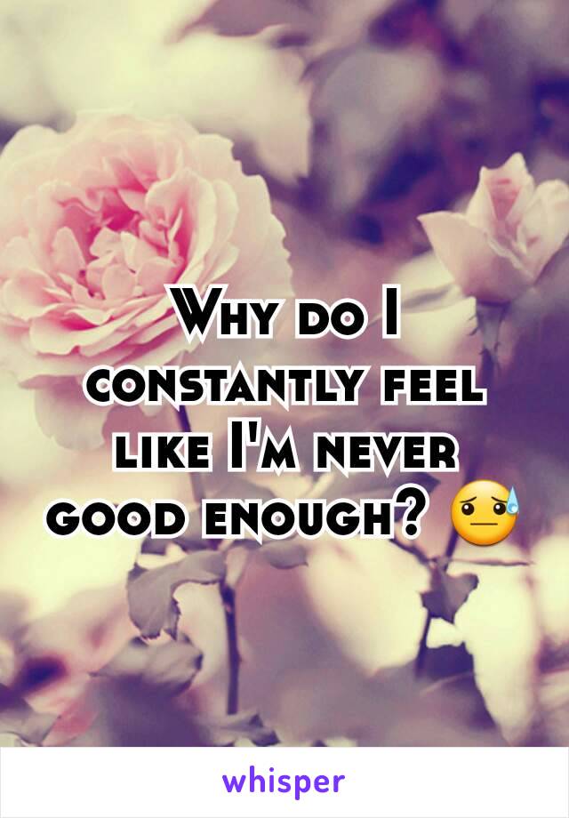 Why do I constantly feel like I'm never good enough? 😓