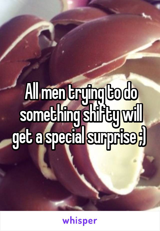 All men trying to do something shifty will get a special surprise ;) 