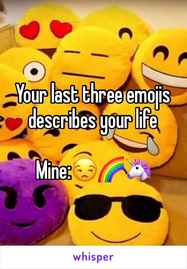 Your last three emojis describes your life

Mine:😒🌈🦄