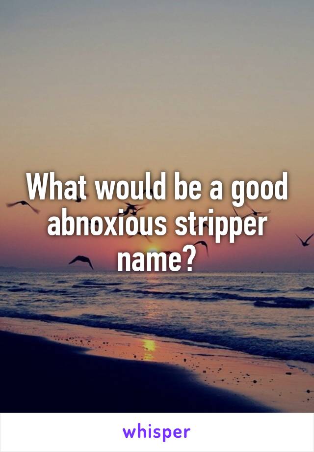 What would be a good abnoxious stripper name?
