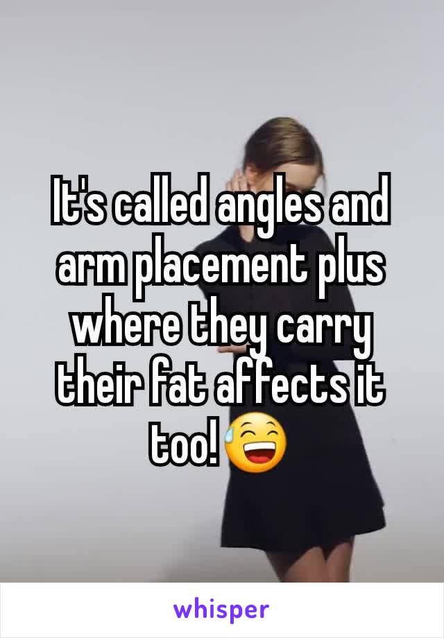 It's called angles and arm placement plus where they carry their fat affects it too!😅