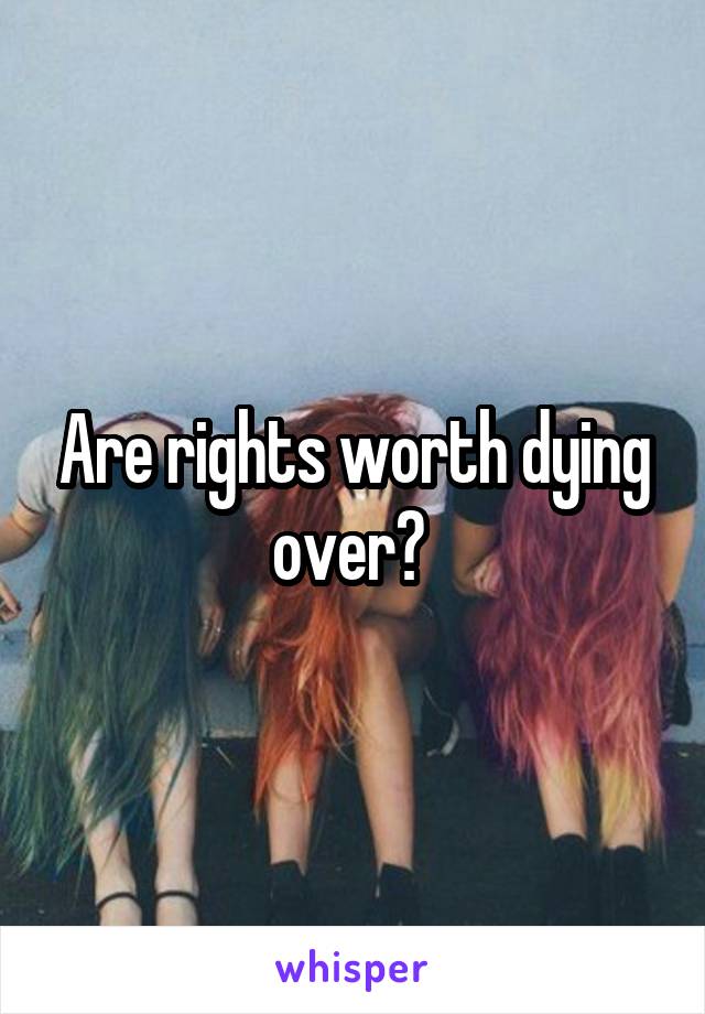 Are rights worth dying over? 