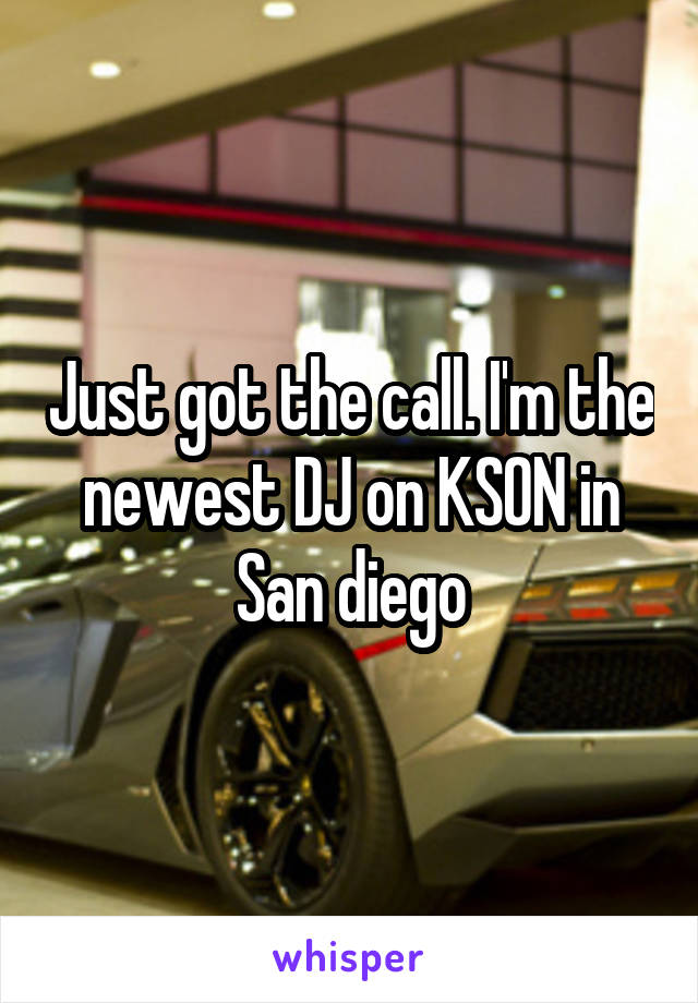 Just got the call. I'm the newest DJ on KSON in San diego