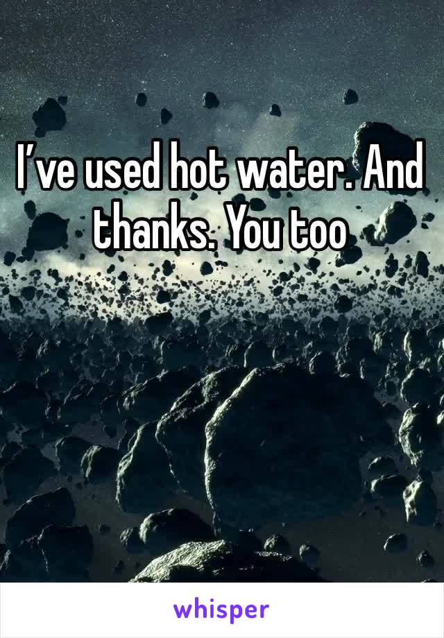 I’ve used hot water. And thanks. You too 