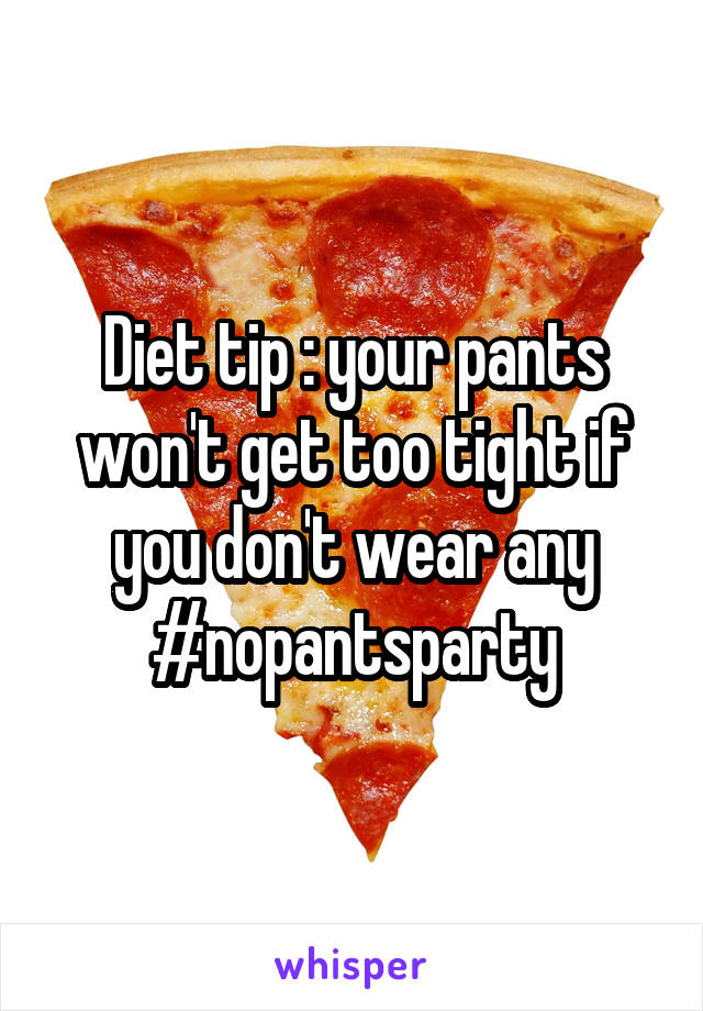 Diet tip : your pants won't get too tight if you don't wear any #nopantsparty