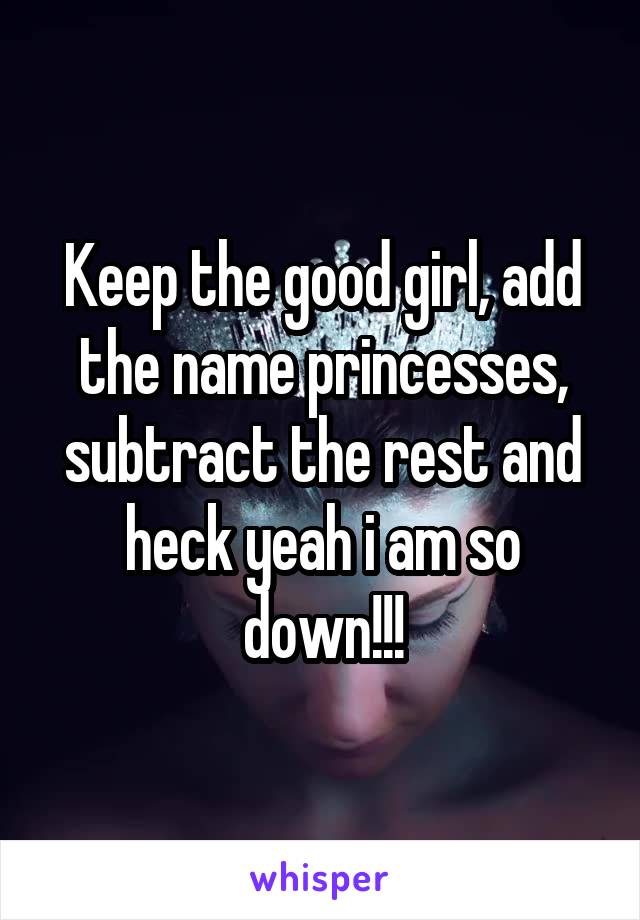 Keep the good girl, add the name princesses, subtract the rest and heck yeah i am so down!!!