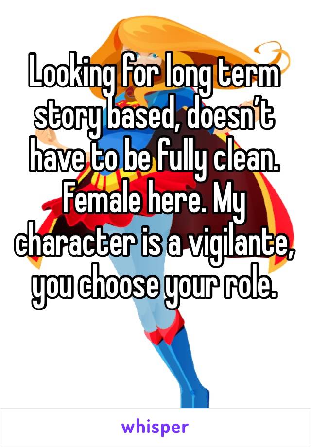 Looking for long term story based, doesn’t have to be fully clean. Female here. My character is a vigilante, you choose your role.