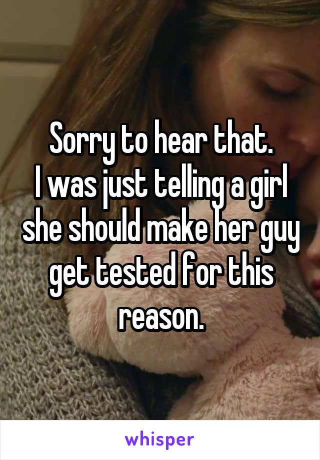 Sorry to hear that.
I was just telling a girl she should make her guy get tested for this reason.
