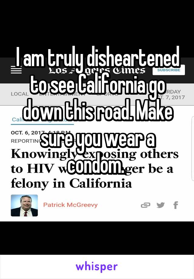 I am truly disheartened to see California go down this road. Make sure you wear a condom. 

