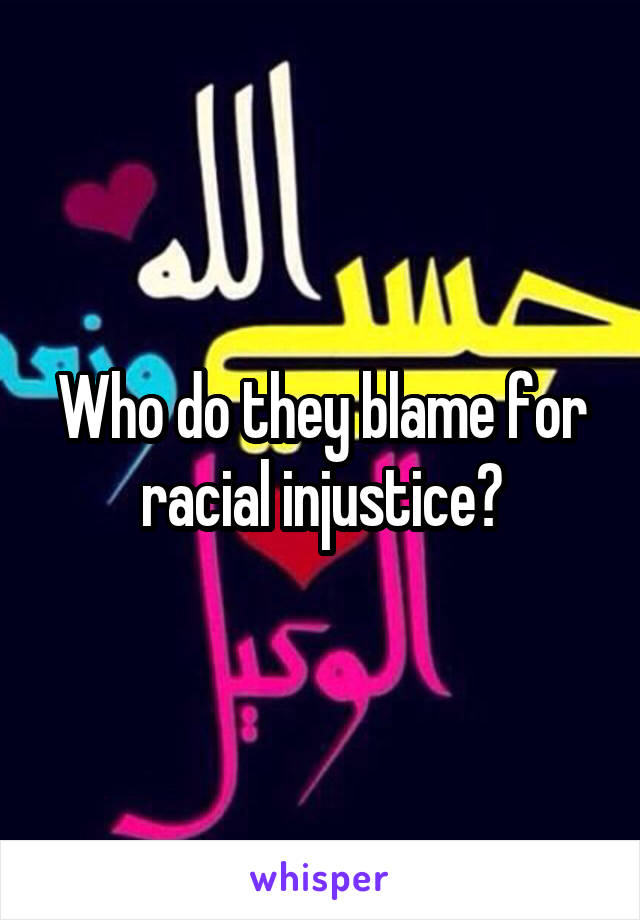 Who do they blame for racial injustice?