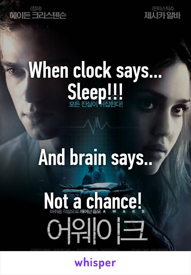 When clock says... Sleep!!!


And brain says..

Not a chance! 