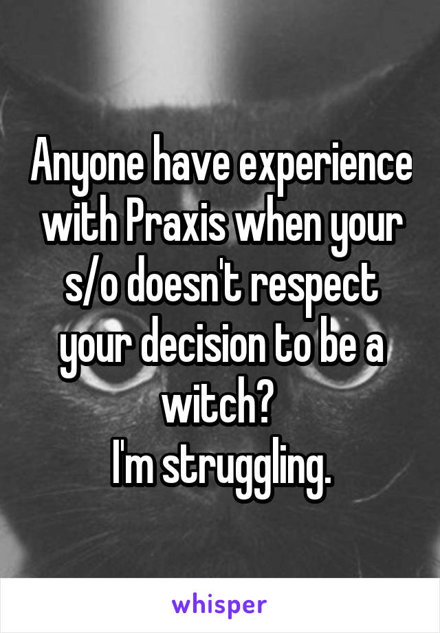 Anyone have experience with Praxis when your s/o doesn't respect your decision to be a witch? 
I'm struggling.