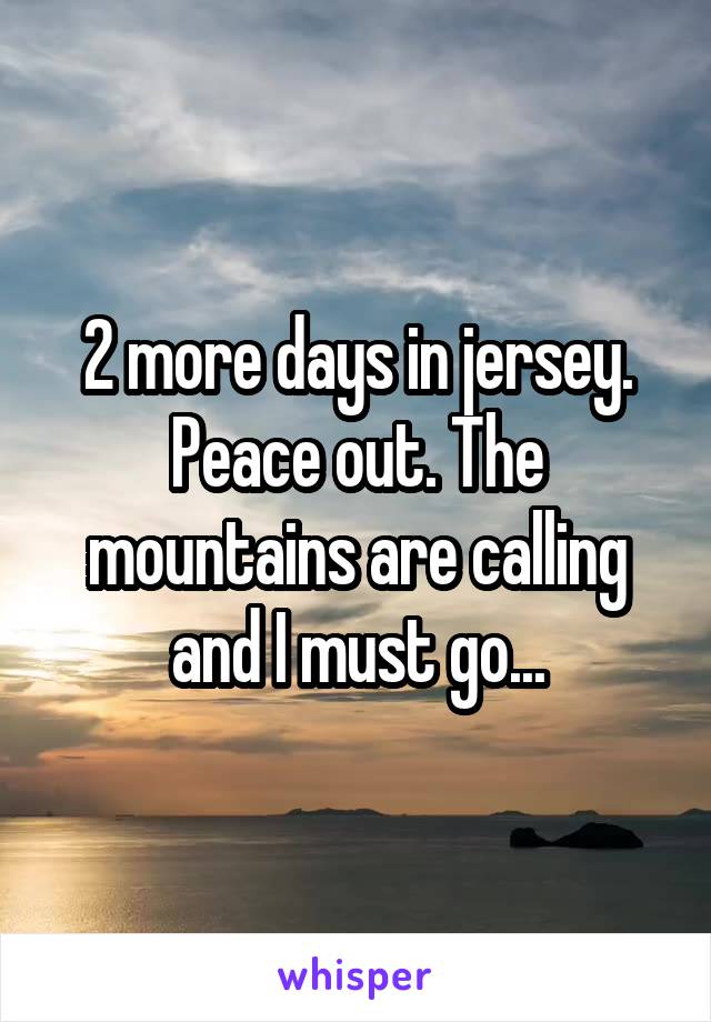 2 more days in jersey. Peace out. The mountains are calling and I must go...