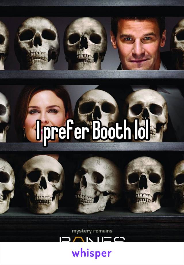 I prefer Booth lol