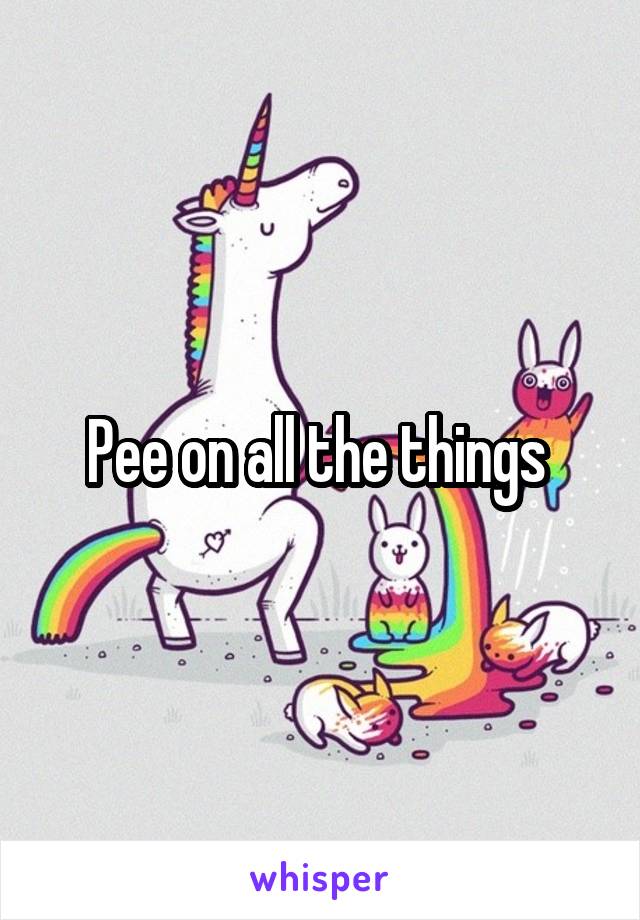 Pee on all the things 