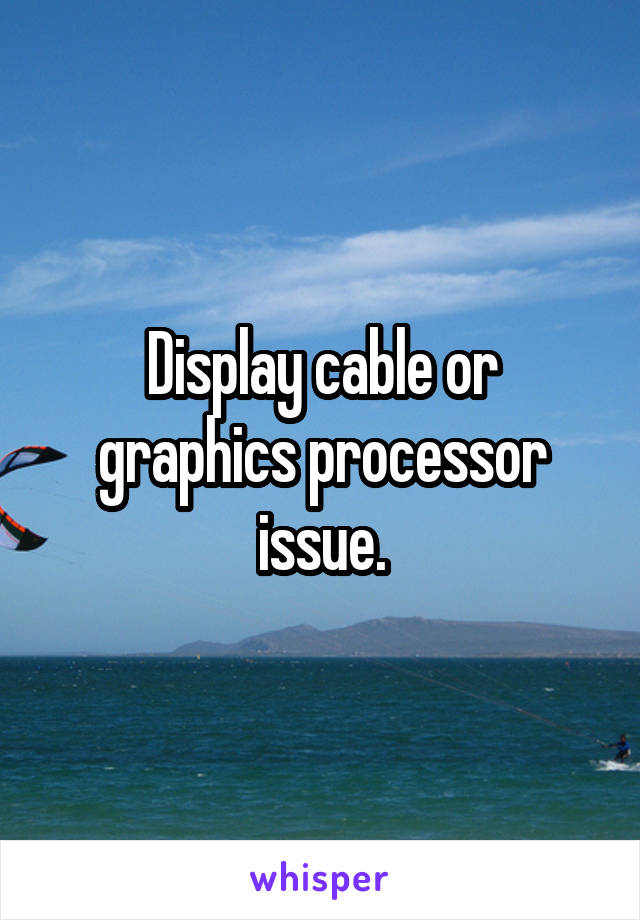 Display cable or graphics processor issue.
