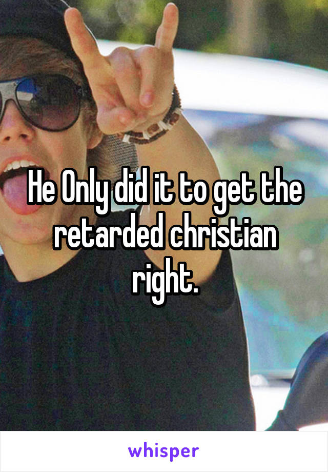 He Only did it to get the retarded christian right.
