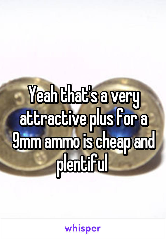 
Yeah that's a very attractive plus for a 9mm ammo is cheap and plentiful 