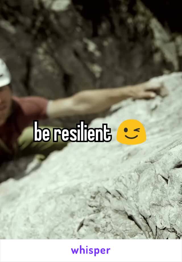 be resilient 😉