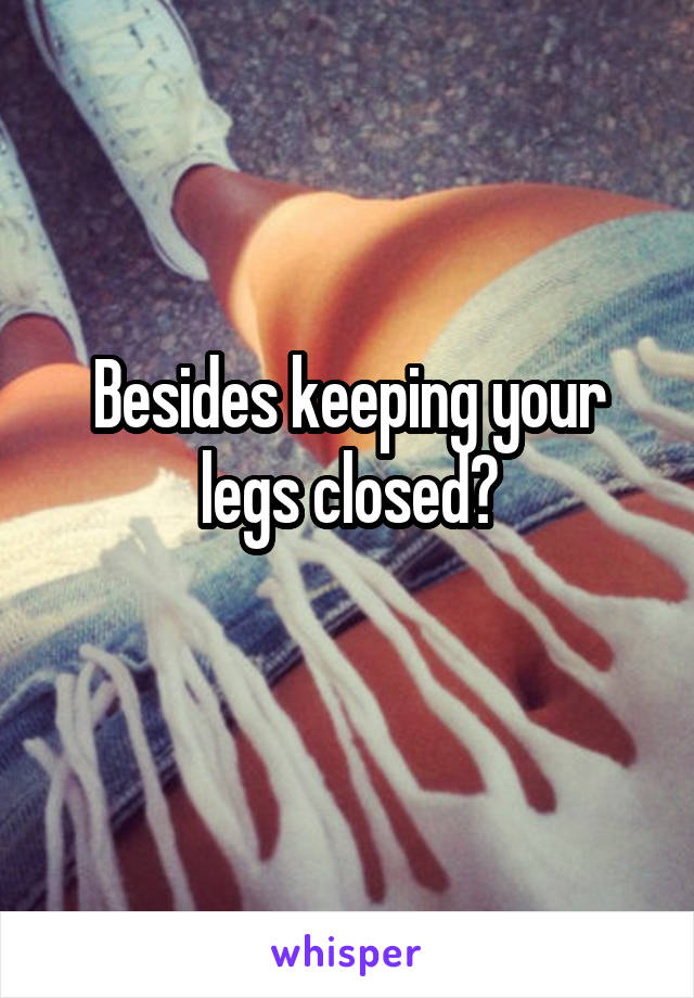 Besides keeping your legs closed?
