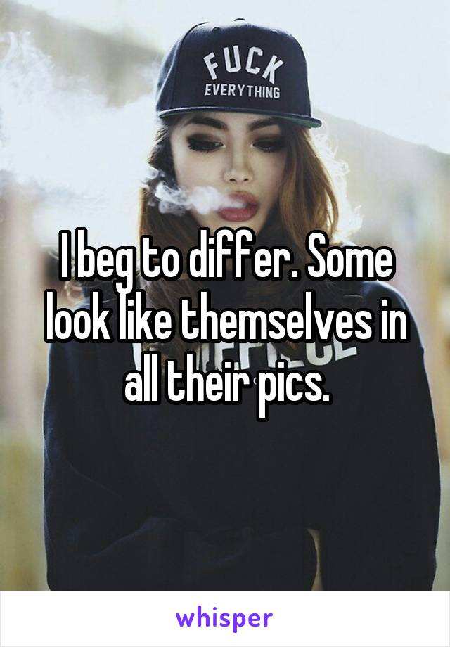 I beg to differ. Some look like themselves in all their pics.