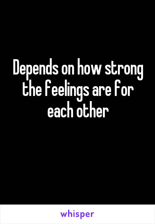 Depends on how strong the feelings are for each other

