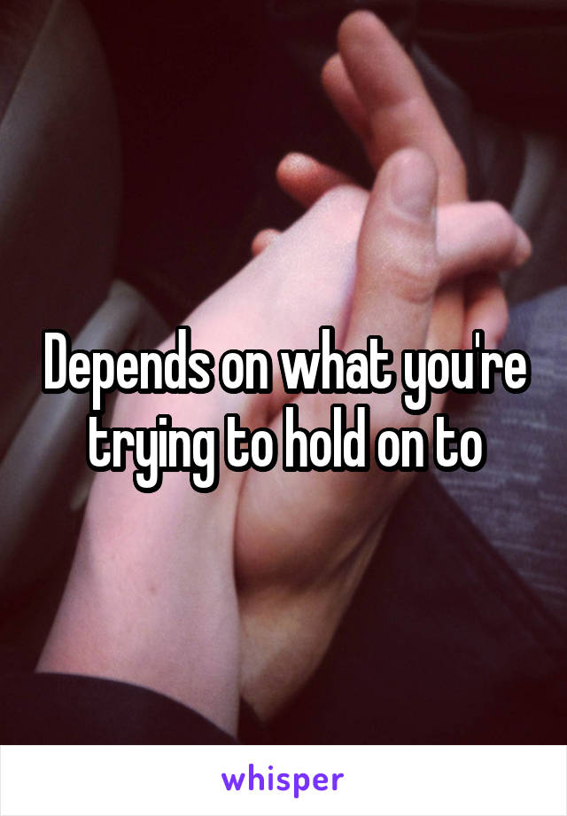 Depends on what you're trying to hold on to