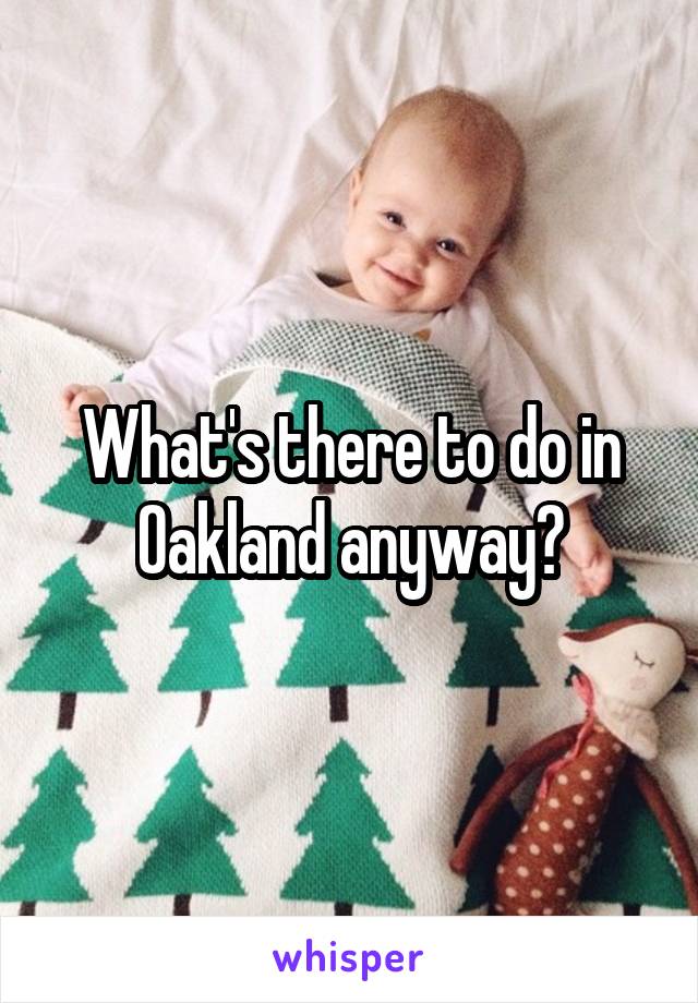 What's there to do in Oakland anyway?