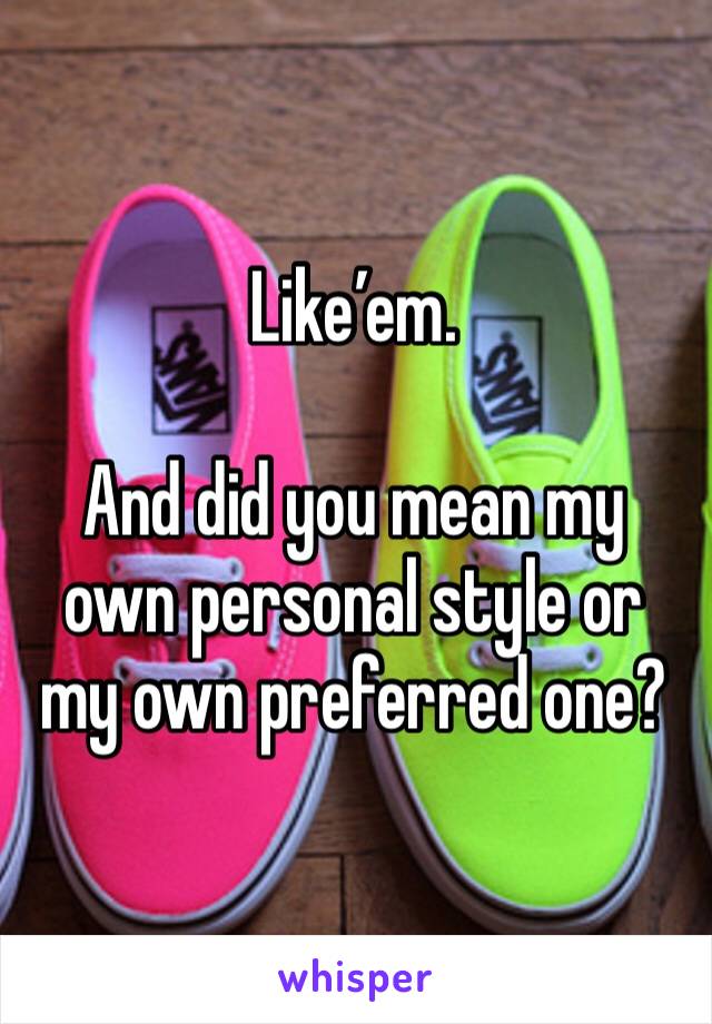 Like’em.

And did you mean my own personal style or my own preferred one?