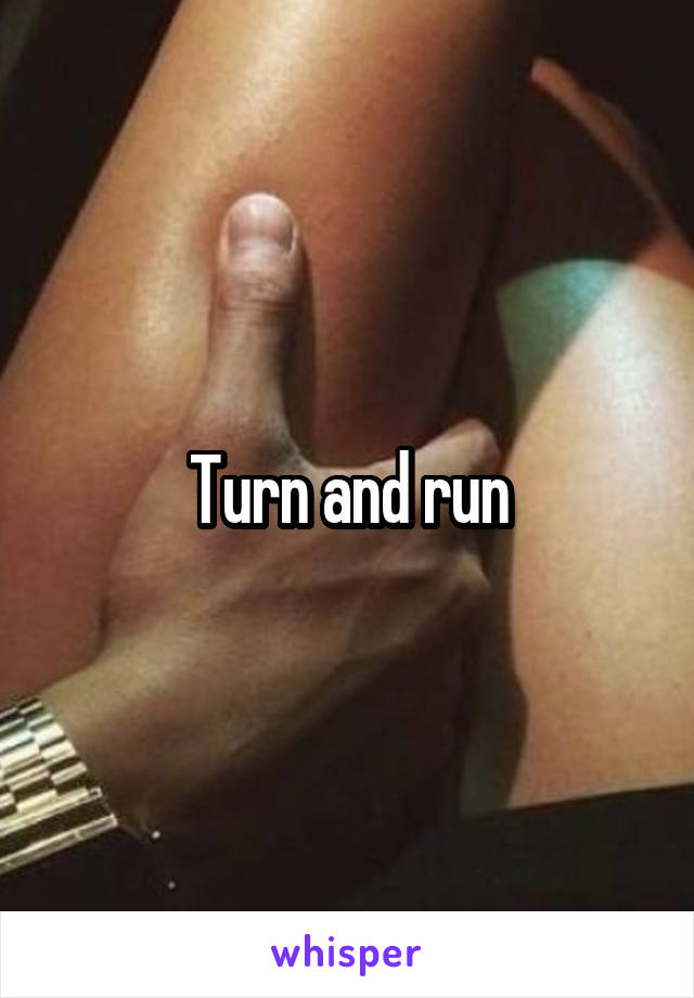 Turn and run