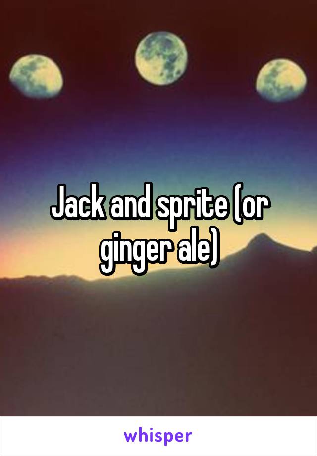 Jack and sprite (or ginger ale)