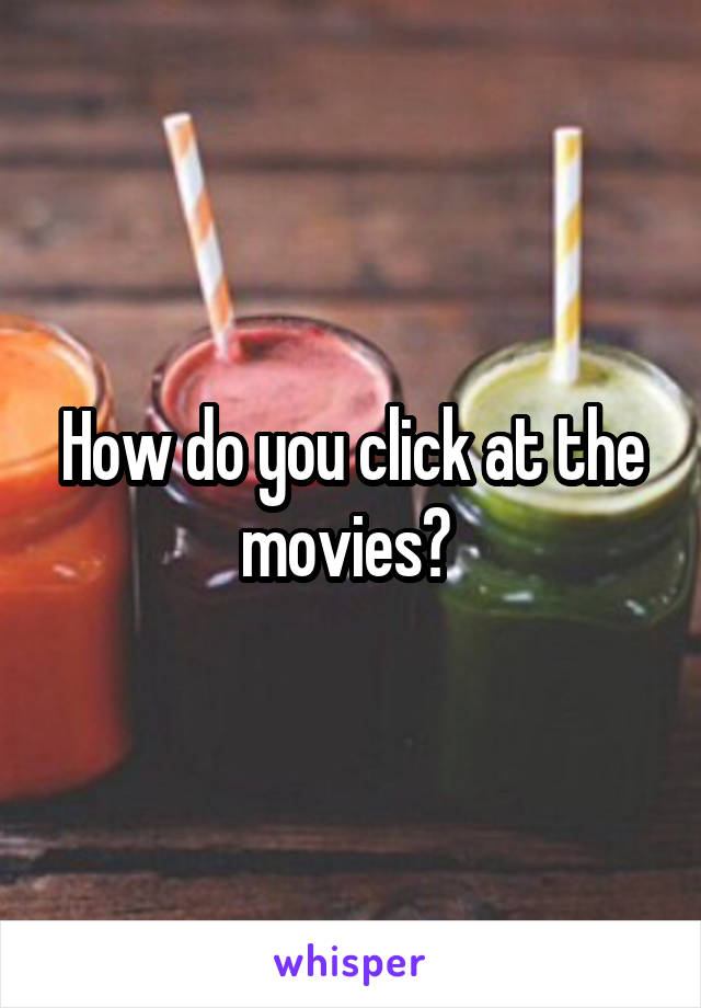 How do you click at the movies? 