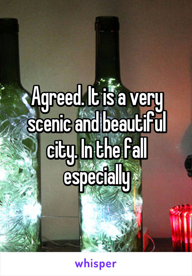 Agreed. It is a very scenic and beautiful city. In the fall especially