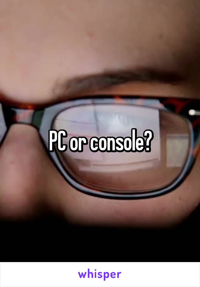 PC or console?