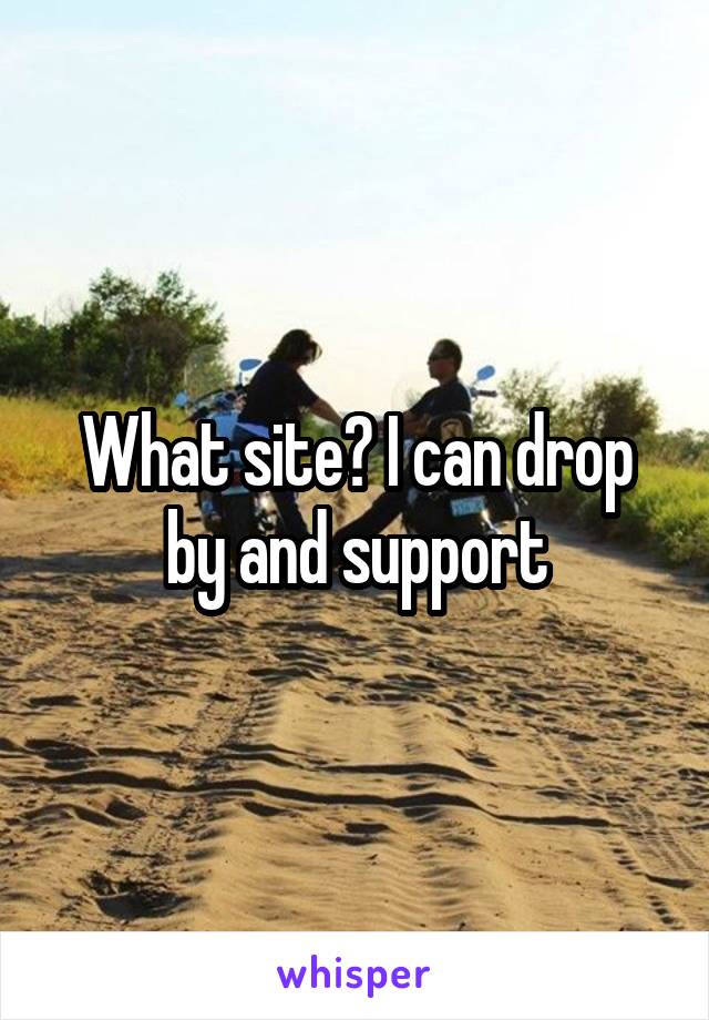What site? I can drop by and support