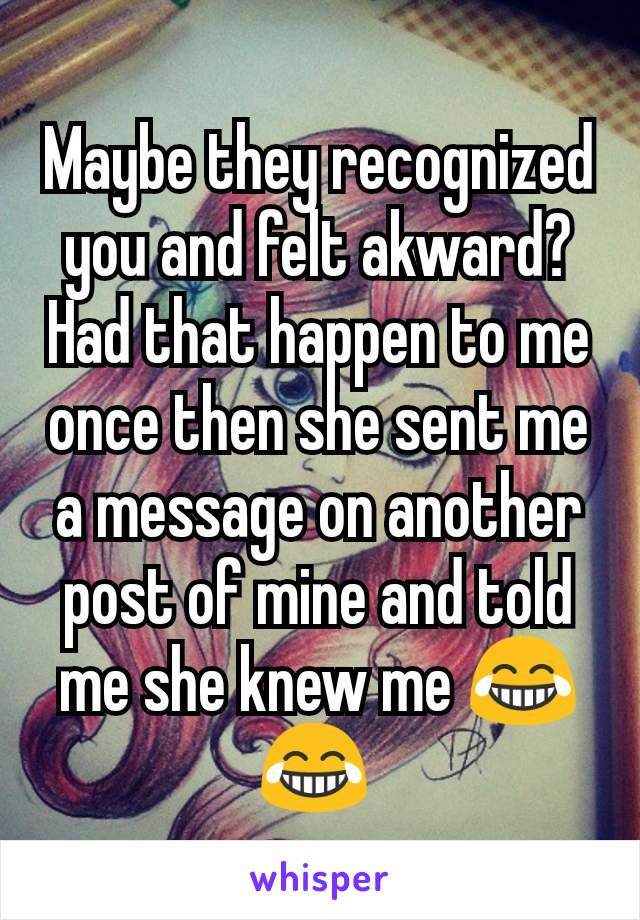 Maybe they recognized you and felt akward? Had that happen to me once then she sent me a message on another post of mine and told me she knew me 😂😂 