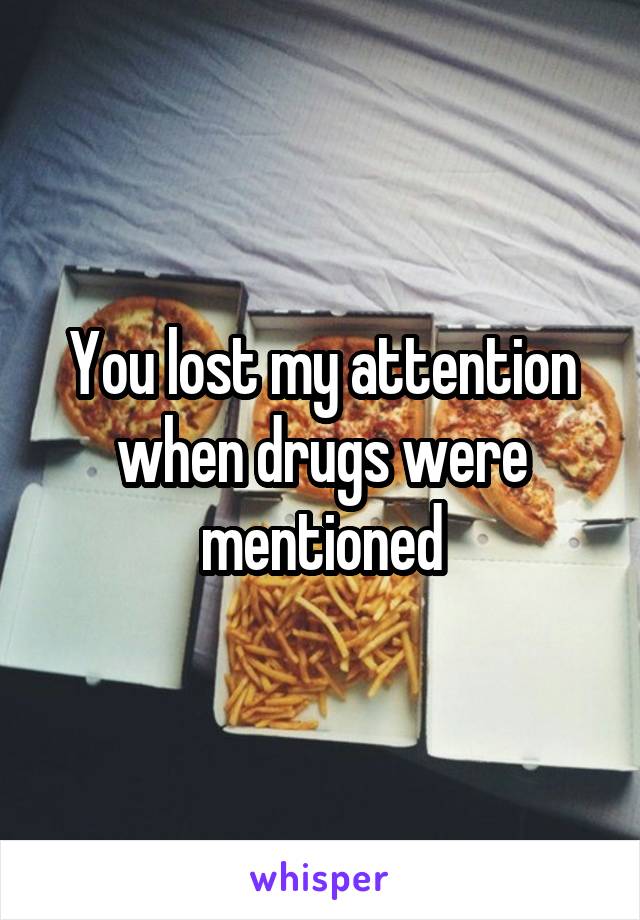 You lost my attention when drugs were mentioned