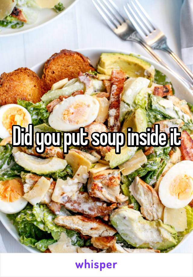 Did you put soup inside it