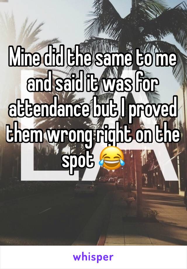 Mine did the same to me and said it was for attendance but I proved them wrong right on the spot 😂