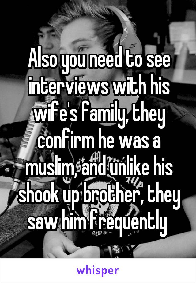 Also you need to see interviews with his wife's family, they confirm he was a muslim, and unlike his shook up brother, they saw him frequently 